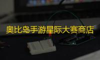 奥比岛手游星际大赛商店在哪